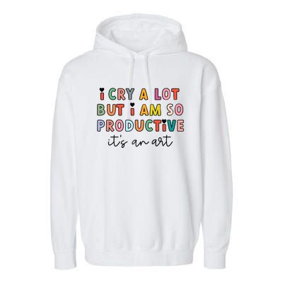 I Cry A Lot But I Am So Productive Garment-Dyed Fleece Hoodie