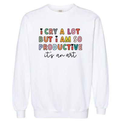 I Cry A Lot But I Am So Productive Garment-Dyed Sweatshirt