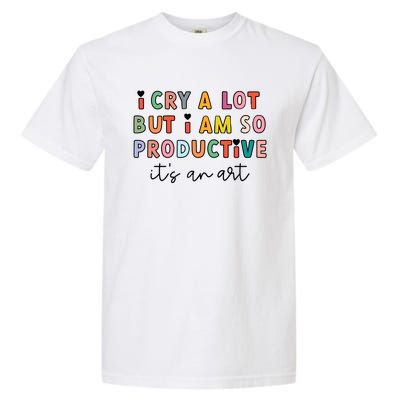 I Cry A Lot But I Am So Productive Garment-Dyed Heavyweight T-Shirt