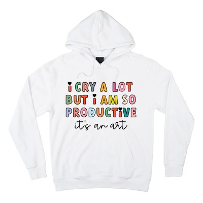 I Cry A Lot But I Am So Productive Hoodie