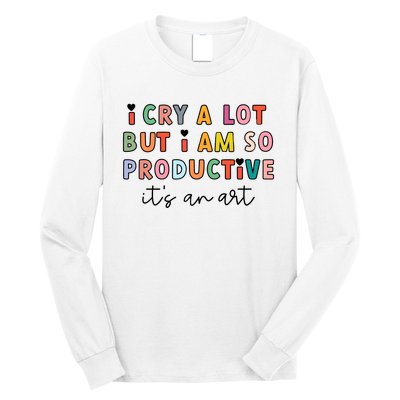 I Cry A Lot But I Am So Productive Long Sleeve Shirt