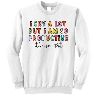 I Cry A Lot But I Am So Productive Sweatshirt