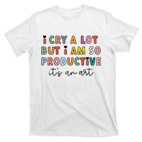 I Cry A Lot But I Am So Productive T-Shirt