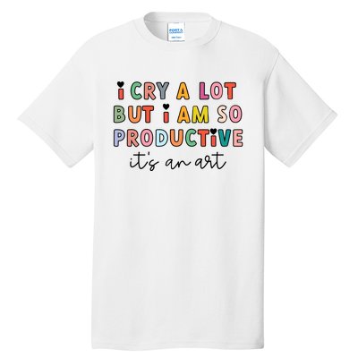 I Cry A Lot But I Am So Productive Tall T-Shirt