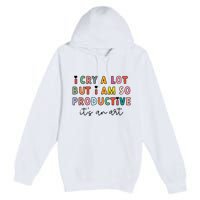 I Cry A Lot But I Am So Productive Premium Pullover Hoodie