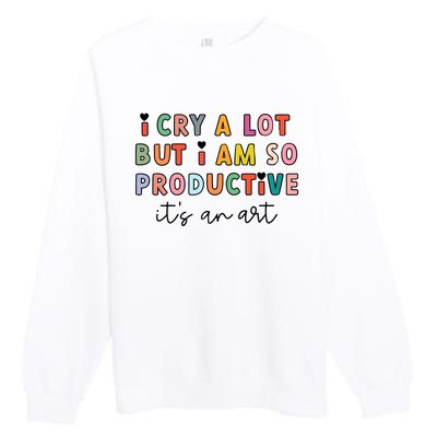 I Cry A Lot But I Am So Productive Premium Crewneck Sweatshirt