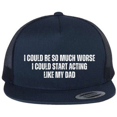 I Could Be So Much Worse I Could Start Acting Like My Father Flat Bill Trucker Hat