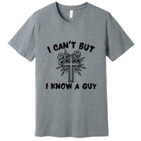 I CanT But I Know A Guy Jesus Cross Funny Christian Premium T-Shirt