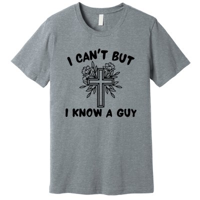 I CanT But I Know A Guy Jesus Cross Funny Christian Premium T-Shirt