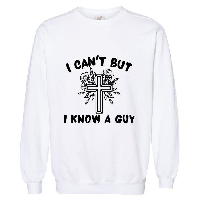 I CanT But I Know A Guy Jesus Cross Funny Christian Garment-Dyed Sweatshirt