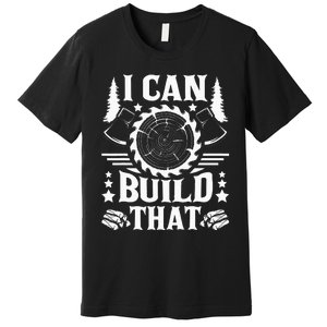 I Can Build That Carpenter Woodworking Carpentry Woodworker Premium T-Shirt