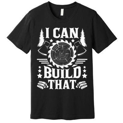 I Can Build That Carpenter Woodworking Carpentry Woodworker Premium T-Shirt
