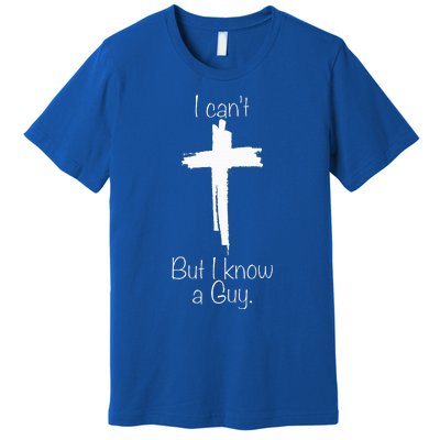 I Cant But I Know A Guy Jesus Cross Funny Christian Premium T-Shirt