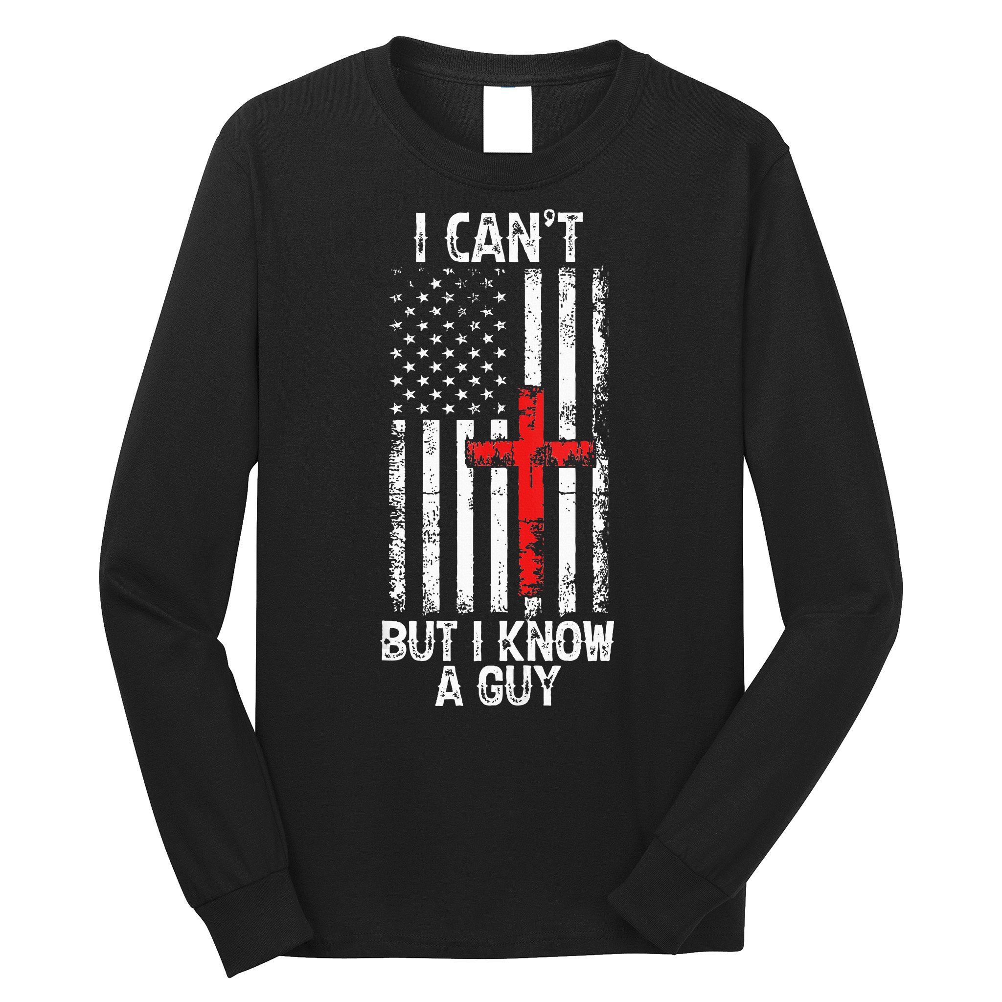 I Can't But I Know A Guy Jesus Cross Christian USA Flag Long Sleeve Shirt
