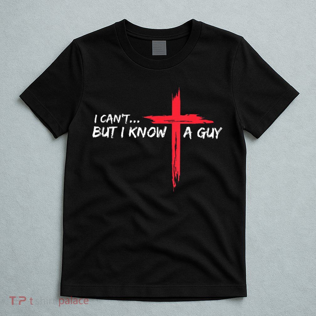I Can't But I Know A Guy Jesus Cross Funny Christian T-Shirt
