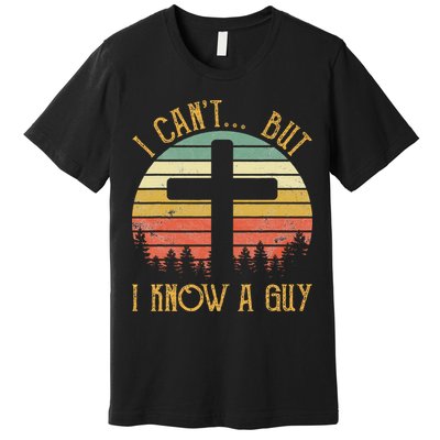 I Can't But I Know A Guy Jesus Cross Funny Christian Premium T-Shirt