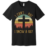 I Can't But I Know A Guy Jesus Cross Funny Christian Premium T-Shirt