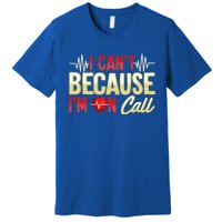 I CanT Because IM On Call Medical Gift Doctor Nurse Emt Funny Gift Premium T-Shirt