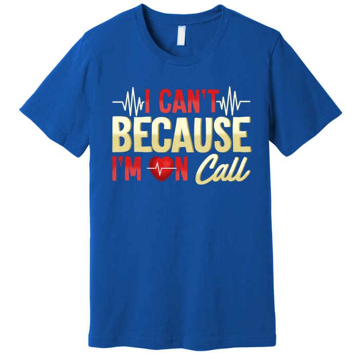 I CanT Because IM On Call Medical Gift Doctor Nurse Emt Funny Gift Premium T-Shirt