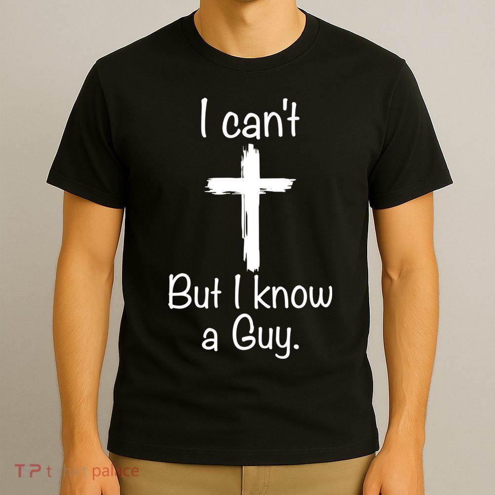 I Cant But I Know A Guy Funny Jesus Cross Christian T-Shirt