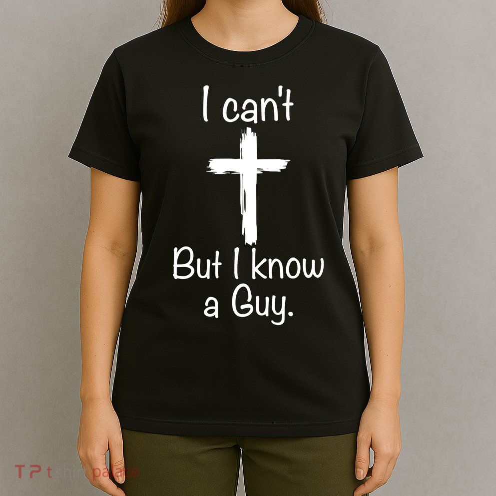 I Cant But I Know A Guy Funny Jesus Cross Christian T-Shirt