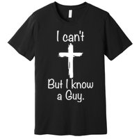 I Cant But I Know A Guy Funny Jesus Cross Christian Premium T-Shirt
