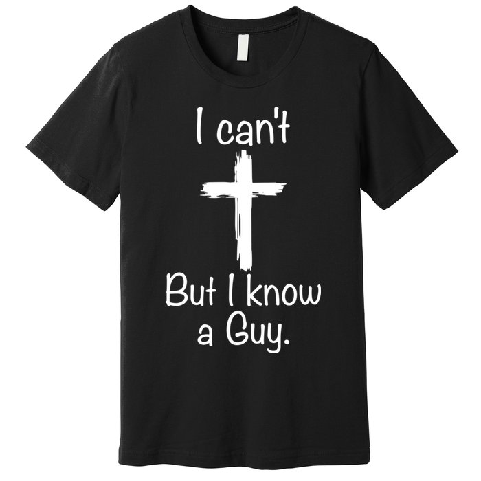 I Cant But I Know A Guy Funny Jesus Cross Christian Premium T-Shirt
