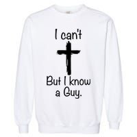I Cant But I Know A Guy Funny Jesus Cross Christian Garment-Dyed Sweatshirt