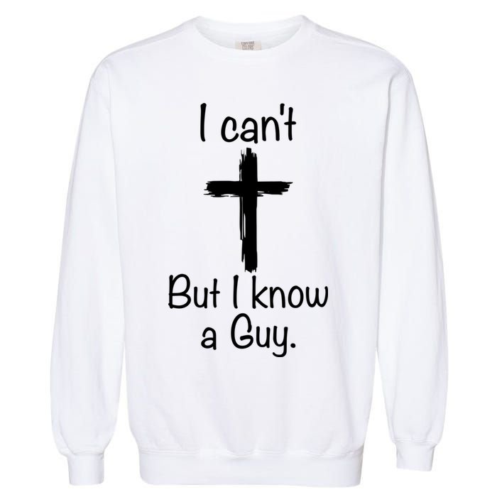 I Cant But I Know A Guy Funny Jesus Cross Christian Garment-Dyed Sweatshirt