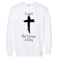 I Cant But I Know A Guy Funny Jesus Cross Christian Garment-Dyed Sweatshirt