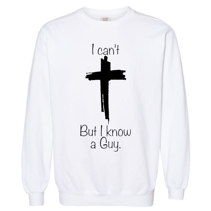 I Cant But I Know A Guy Funny Jesus Cross Christian Garment-Dyed Sweatshirt