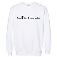 I Cant But I Know A Guy Jesus Christ Christian Son Of God Garment-Dyed Sweatshirt