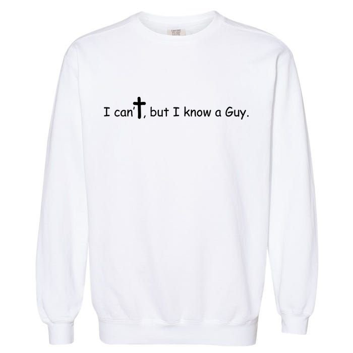 I Cant But I Know A Guy Jesus Christ Christian Son Of God Garment-Dyed Sweatshirt
