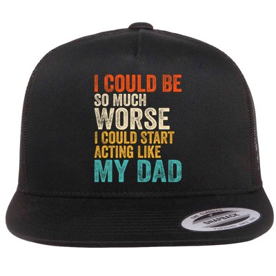 I Could Be So Much Worse I Could Start Acting Like My Dad Flat Bill Trucker Hat