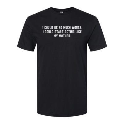 I Could Be So Much Worse I Could Start Acting Like My Mother Softstyle CVC T-Shirt