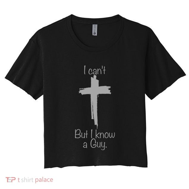 I Cant But I Know A Guy Funny Jesus Cross Christian Crop Top