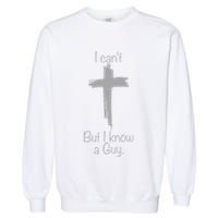 I Cant But I Know A Guy Funny Jesus Cross Christian Garment-Dyed Sweatshirt