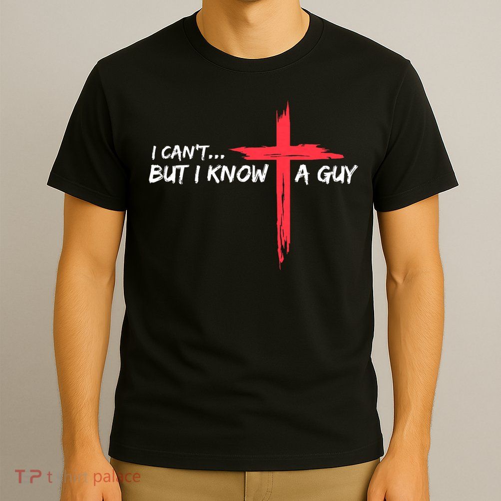 I Can't But I Know A Guy Jesus Cross Funny Christian T-Shirt