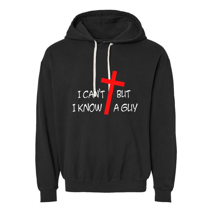 I CanT But I Know A Guy Jesus Cross Funny Christian Saying Garment-Dyed Fleece Hoodie