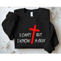 I CanT But I Know A Guy Jesus Cross Funny Christian Saying Sweatshirt