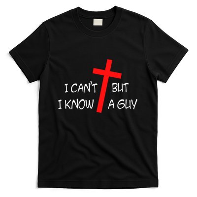 I CanT But I Know A Guy Jesus Cross Funny Christian Saying T-Shirt