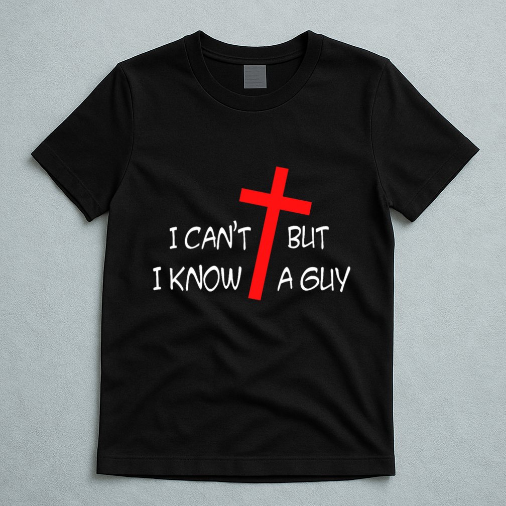 I CanT But I Know A Guy Jesus Cross Funny Christian Saying T-Shirt