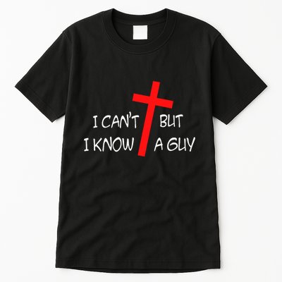 I CanT But I Know A Guy Jesus Cross Funny Christian Saying Tall T-Shirt