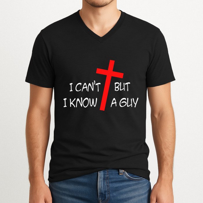 I CanT But I Know A Guy Jesus Cross Funny Christian Saying V-Neck T-Shirt