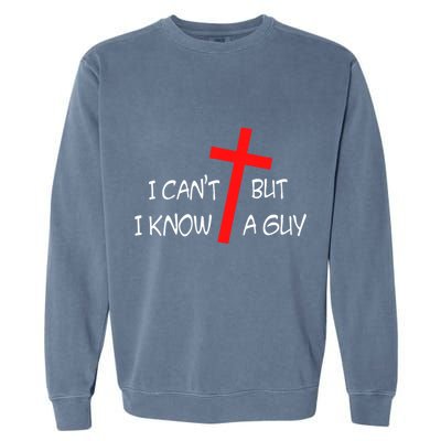 I CanT But I Know A Guy Jesus Cross Funny Christian Saying Garment-Dyed Sweatshirt