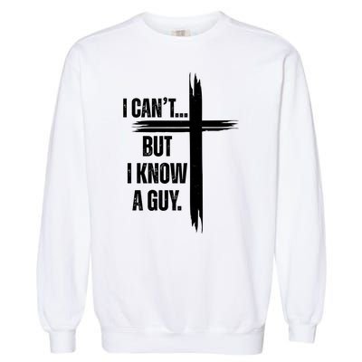 I Cant But I Know A Guy Christian Faith Cross Garment-Dyed Sweatshirt