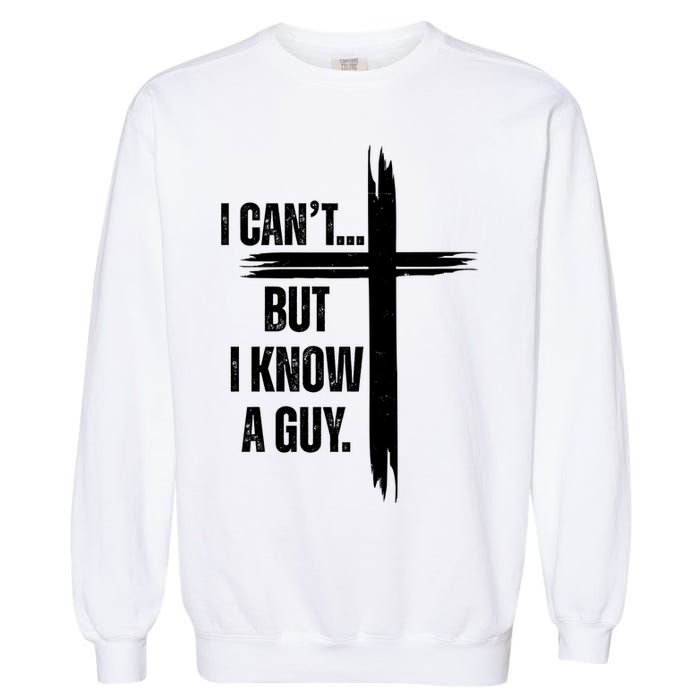 I Cant But I Know A Guy Christian Faith Cross Garment-Dyed Sweatshirt