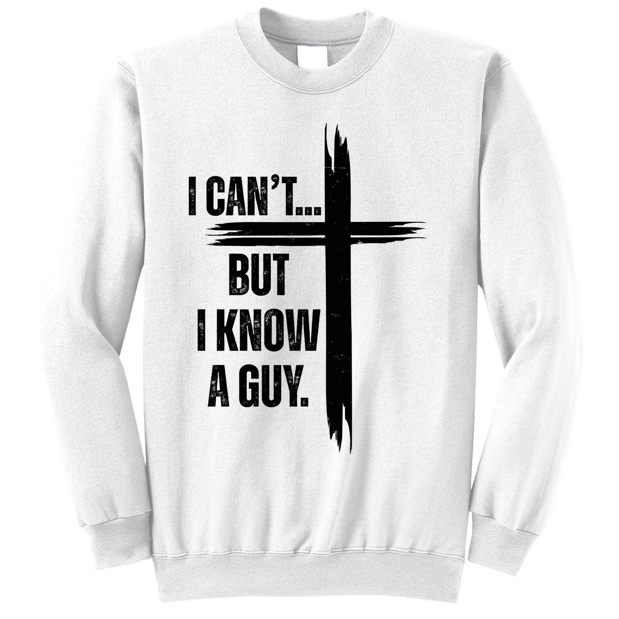 I Cant But I Know A Guy Christian Faith Cross Sweatshirt