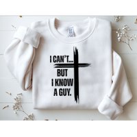 I Cant But I Know A Guy Christian Faith Cross Sweatshirt