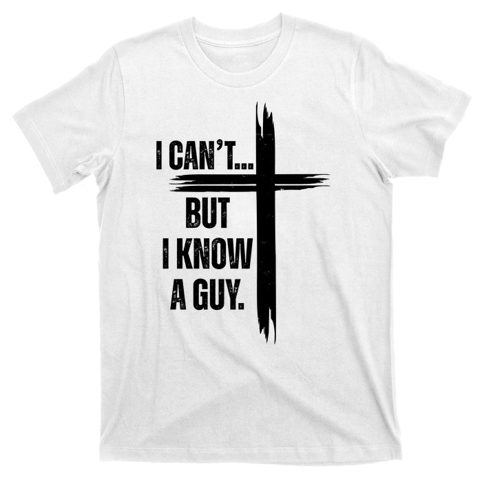 I Cant But I Know A Guy Christian Faith Cross T-Shirt